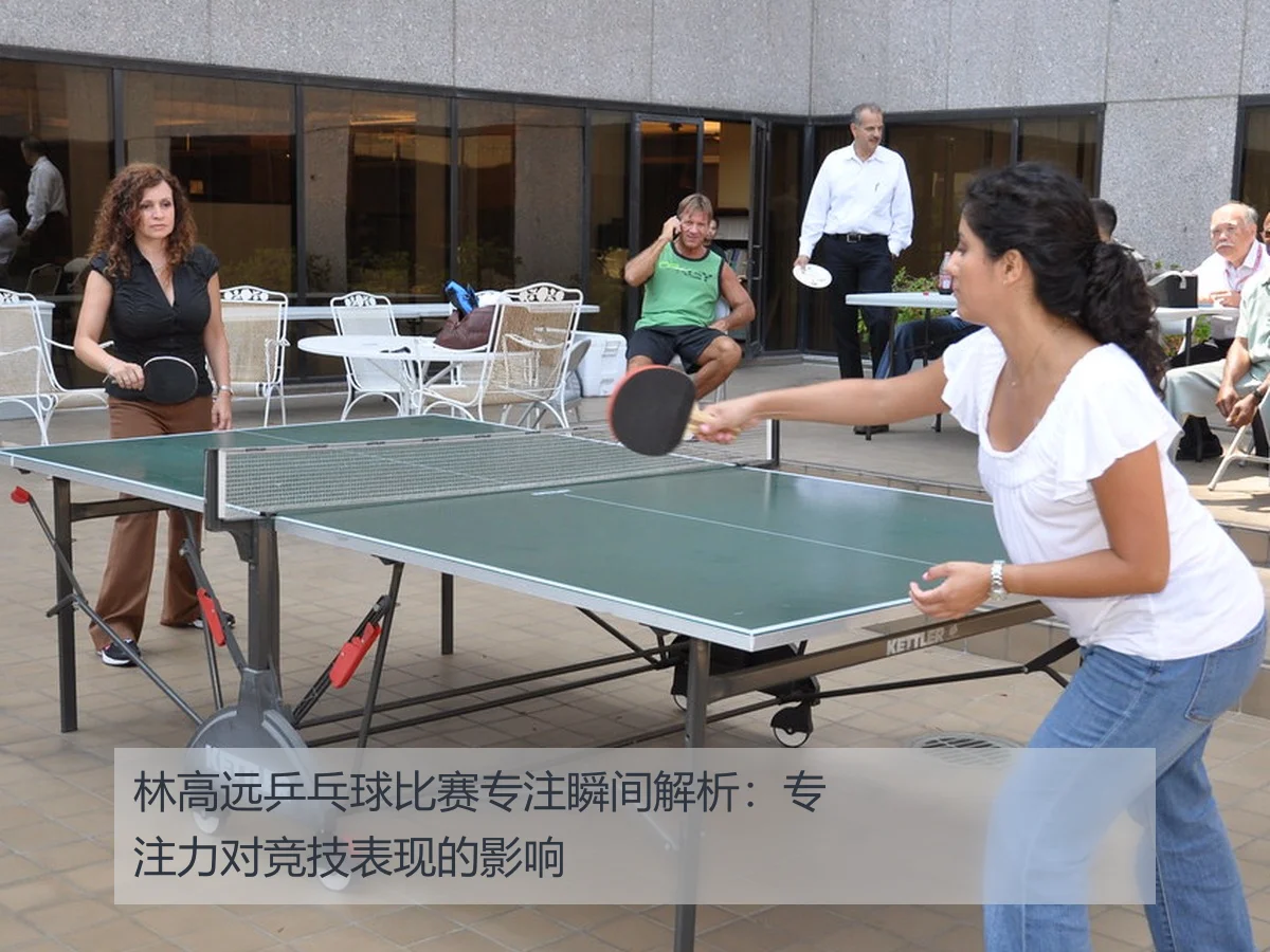 林高远乒乓球比赛专注瞬间解析：专注力对竞技表现的影响