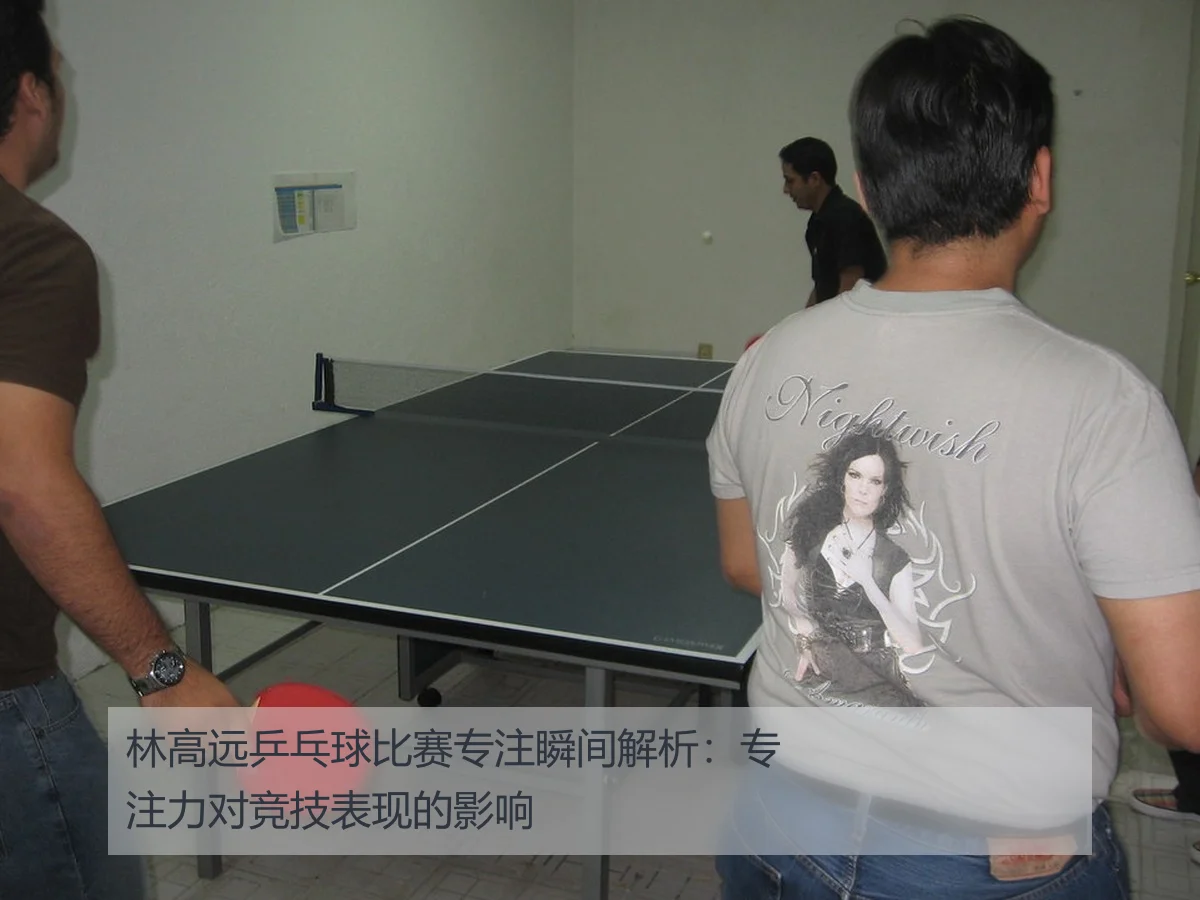 林高远乒乓球比赛专注瞬间解析：专注力对竞技表现的影响